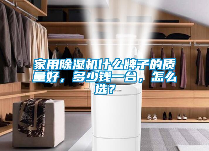 家用除濕機什么牌子的質(zhì)量好，多少錢一臺，怎么選？