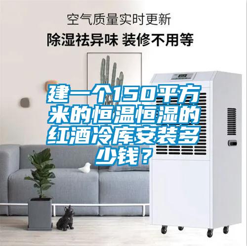 建一個(gè)150平方米的恒溫恒濕的紅酒冷庫(kù)安裝多少錢？