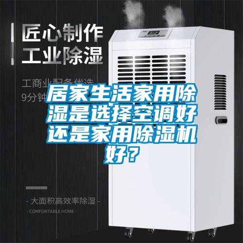 居家生活家用除濕是選擇空調好還是家用除濕機好？