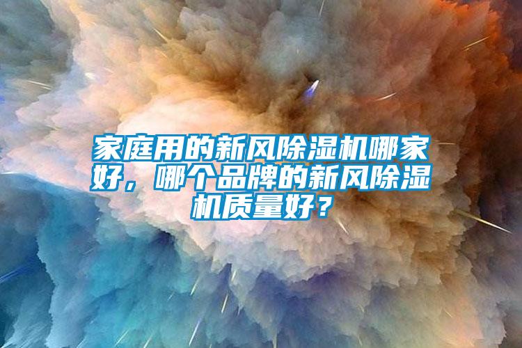 家庭用的新風(fēng)除濕機(jī)哪家好，哪個(gè)品牌的新風(fēng)除濕機(jī)質(zhì)量好？