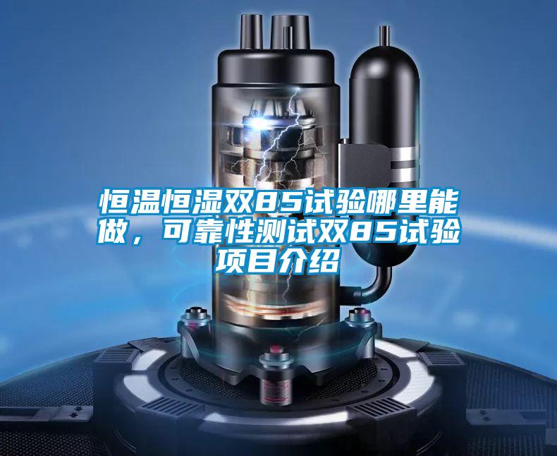 恒溫恒濕雙85試驗(yàn)?zāi)睦锬茏?，可靠性測(cè)試雙85試驗(yàn)項(xiàng)目介紹