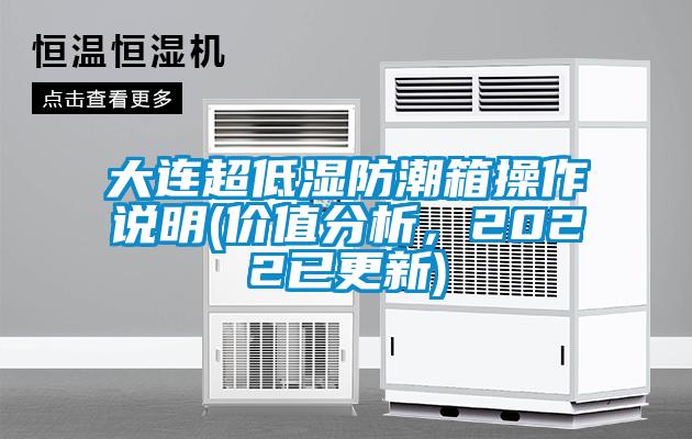 大連超低濕防潮箱操作說明(價值分析，2022已更新)