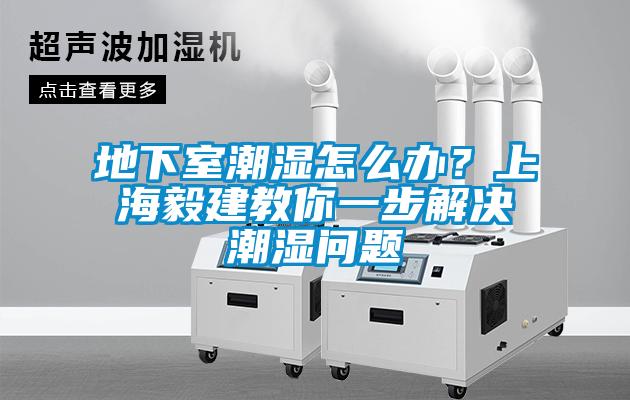 地下室潮濕怎么辦？上海毅建教你一步解決潮濕問題