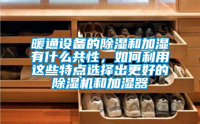 暖通設(shè)備的除濕和加濕有什么共性，如何利用這些特點(diǎn)選擇出更好的除濕機(jī)和加濕器
