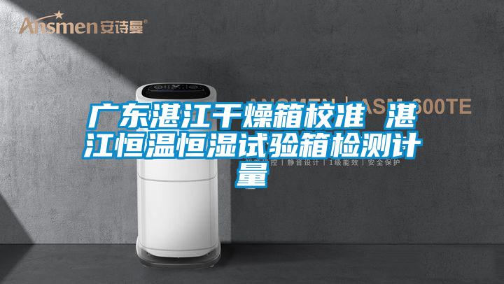 廣東湛江干燥箱校準(zhǔn) 湛江恒溫恒濕試驗(yàn)箱檢測(cè)計(jì)量