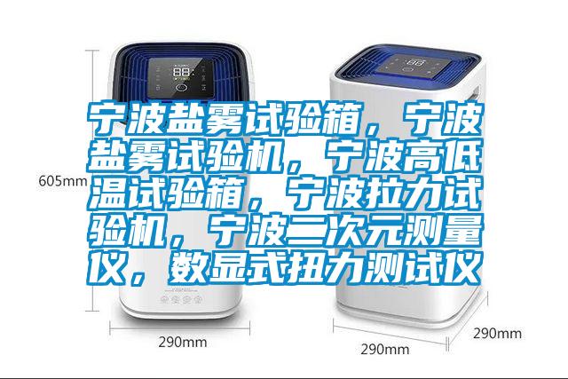 寧波鹽霧試驗(yàn)箱，寧波鹽霧試驗(yàn)機(jī)，寧波高低溫試驗(yàn)箱，寧波拉力試驗(yàn)機(jī)，寧波二次元測量儀，數(shù)顯式扭力測試儀
