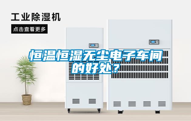 恒溫恒濕無(wú)塵電子車(chē)間的好處？