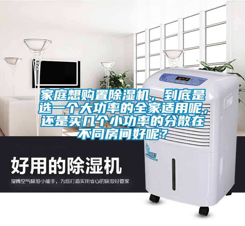 家庭想購置除濕機，到底是選一個大功率的全家適用呢，還是買幾個小功率的分散在不同房間好呢？