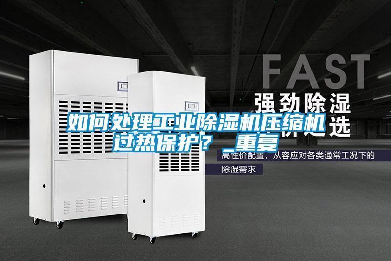 如何處理工業(yè)除濕機壓縮機過熱保護？_重復(fù)