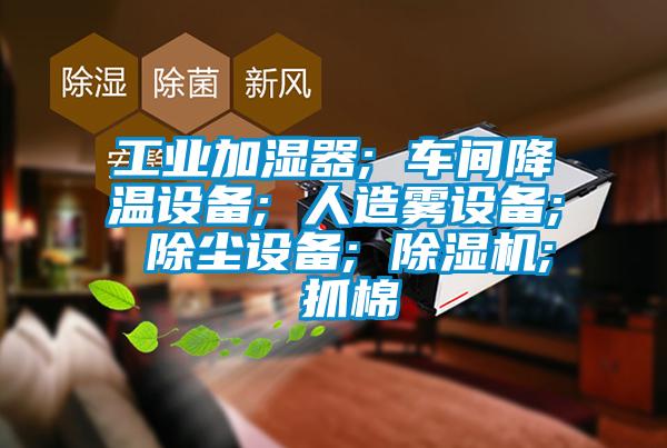 工業(yè)加濕器; 車間降溫設(shè)備; 人造霧設(shè)備; 除塵設(shè)備; 除濕機(jī); 抓棉