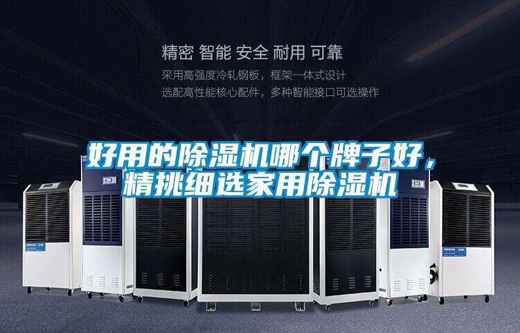 好用的除濕機(jī)哪個(gè)牌子好，精挑細(xì)選家用除濕機(jī)
