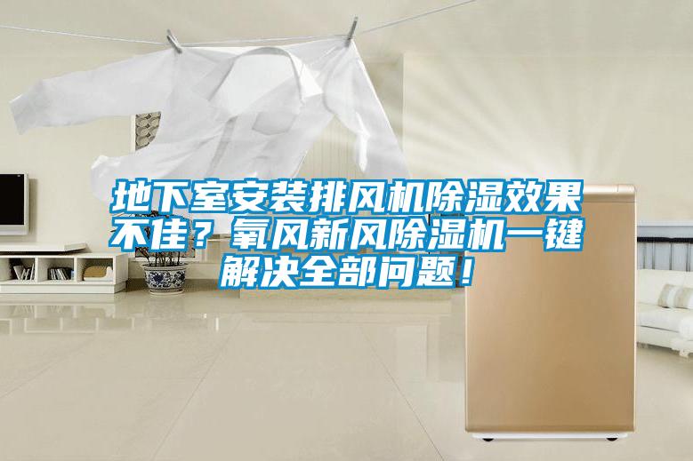 地下室安裝排風(fēng)機(jī)除濕效果不佳？氧風(fēng)新風(fēng)除濕機(jī)一鍵解決全部問題！