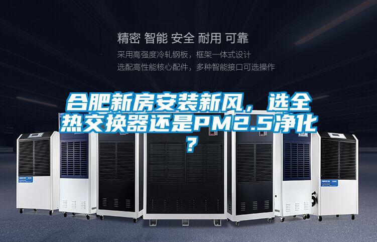 合肥新房安裝新風(fēng)，選全熱交換器還是PM2.5凈化？