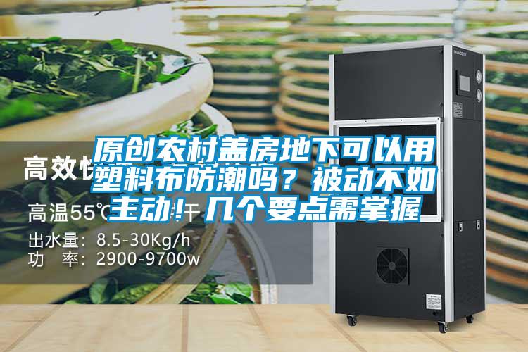 原創(chuàng)農(nóng)村蓋房地下可以用塑料布防潮嗎？被動不如主動！幾個(gè)要點(diǎn)需掌握