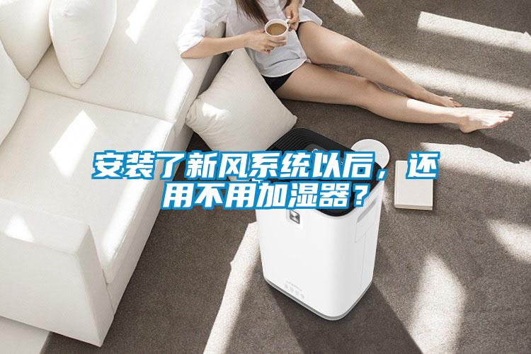 安裝了新風(fēng)系統(tǒng)以后，還用不用加濕器？