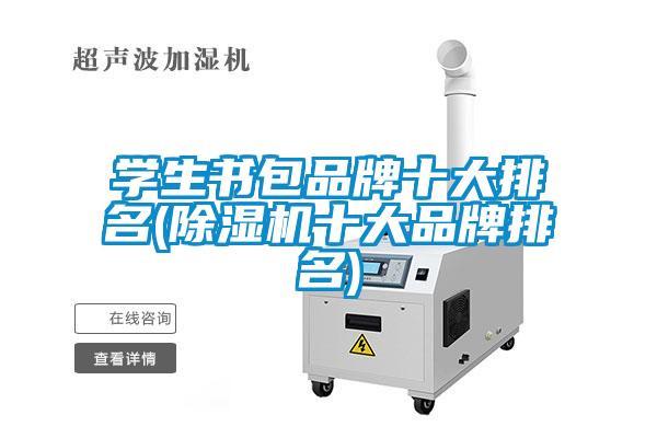 學(xué)生書包品牌十大排名(除濕機十大品牌排名)