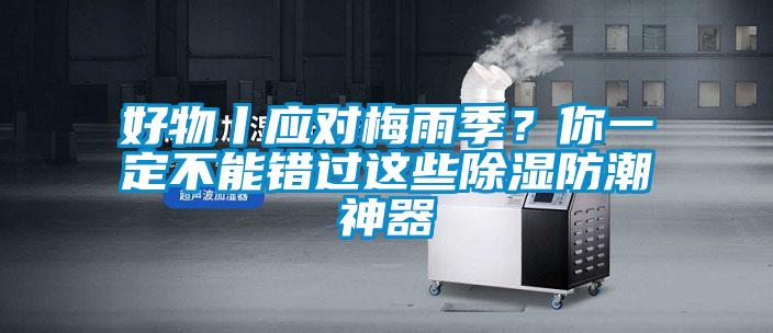 好物丨應(yīng)對(duì)梅雨季？你一定不能錯(cuò)過(guò)這些除濕防潮神器