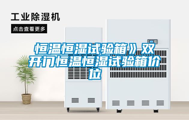 恒溫恒濕試驗(yàn)箱》雙開(kāi)門(mén)恒溫恒濕試驗(yàn)箱價(jià)位