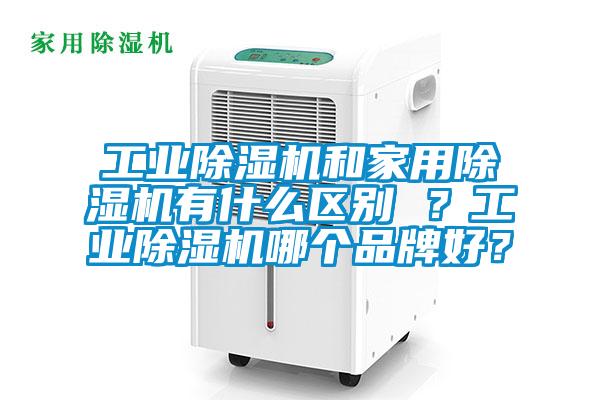 工業(yè)除濕機(jī)和家用除濕機(jī)有什么區(qū)別 ？工業(yè)除濕機(jī)哪個(gè)品牌好？