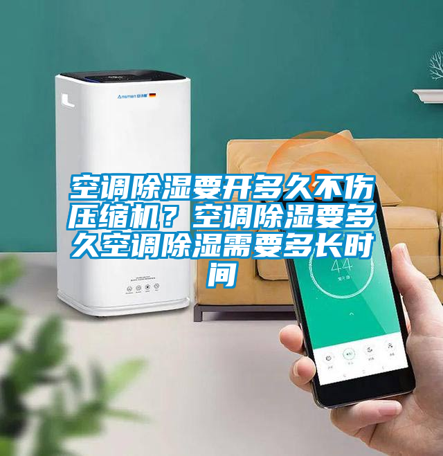 空調(diào)除濕要開多久不傷壓縮機(jī)？空調(diào)除濕要多久空調(diào)除濕需要多長時間