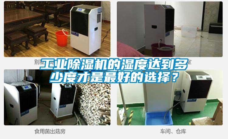 工業(yè)除濕機(jī)的濕度達(dá)到多少度才是最好的選擇？
