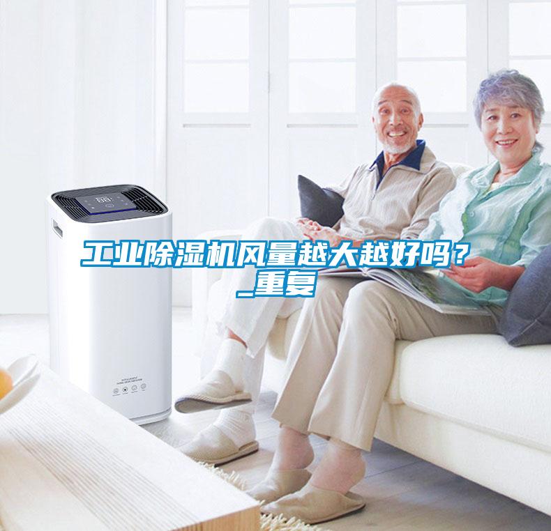 工業(yè)除濕機(jī)風(fēng)量越大越好嗎？_重復(fù)