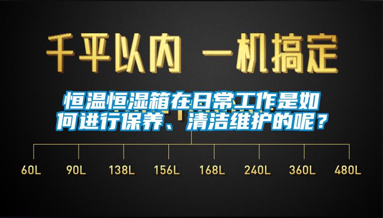 恒溫恒濕箱在日常工作是如何進行保養(yǎng)、清潔維護的呢？