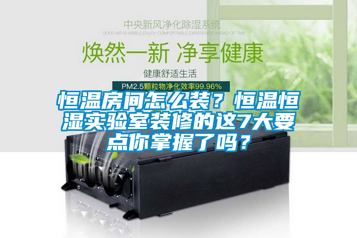 恒溫房間怎么裝？恒溫恒濕實(shí)驗(yàn)室裝修的這7大要點(diǎn)你掌握了嗎？