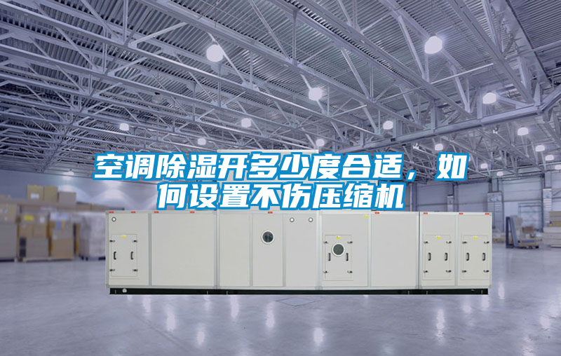 空調除濕開多少度合適，如何設置不傷壓縮機