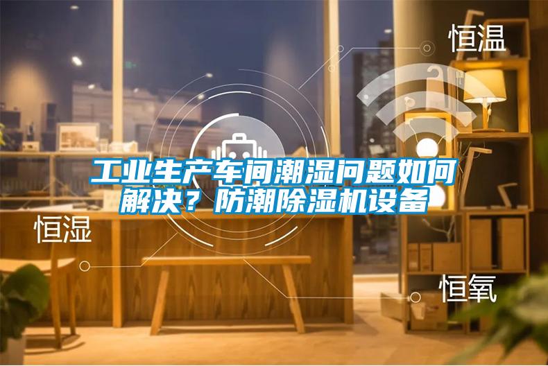 工業(yè)生產(chǎn)車間潮濕問題如何解決？防潮除濕機(jī)設(shè)備