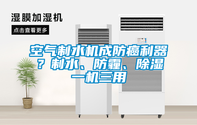 空氣制水機(jī)成防癌利器？制水、防霾、除濕一機(jī)三用