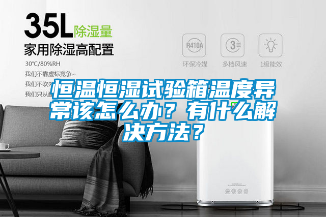 恒溫恒濕試驗箱溫度異常該怎么辦？有什么解決方法？