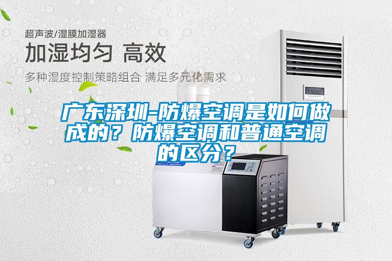 廣東深圳-防爆空調(diào)是如何做成的？防爆空調(diào)和普通空調(diào)的區(qū)分？