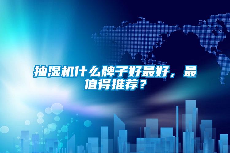 抽濕機(jī)什么牌子好最好，最值得推薦？