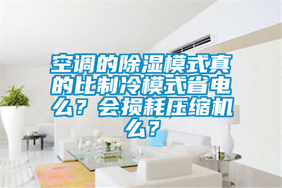 空調(diào)的除濕模式真的比制冷模式省電么？會(huì)損耗壓縮機(jī)么？