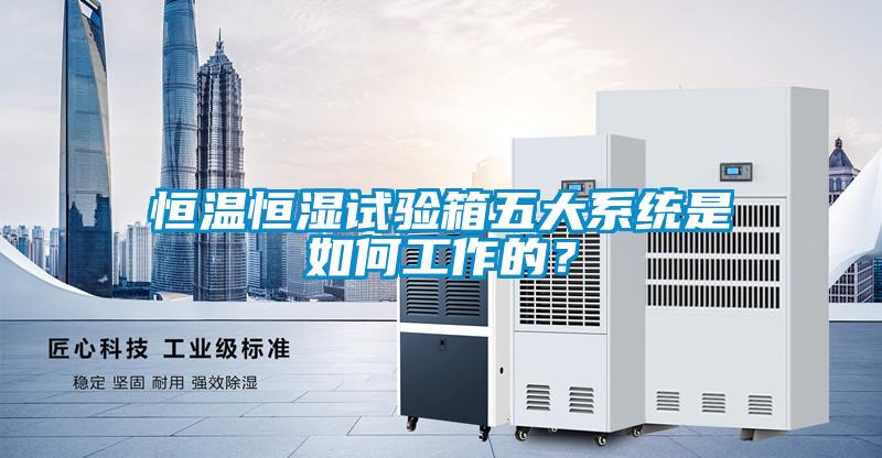 恒溫恒濕試驗箱五大系統(tǒng)是如何工作的？