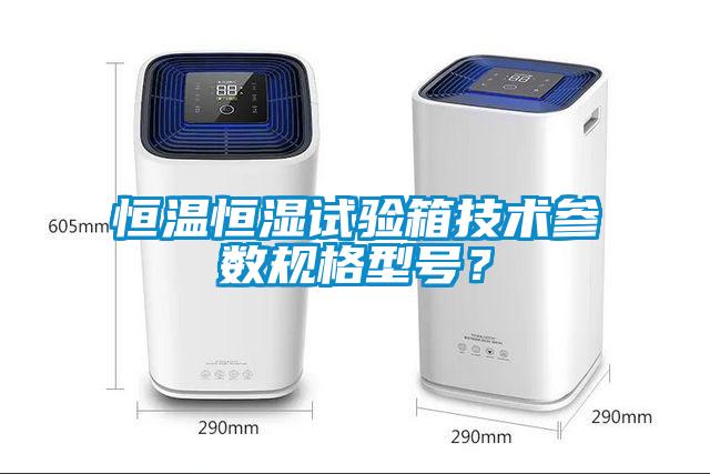 恒溫恒濕試驗箱技術參數規(guī)格型號？