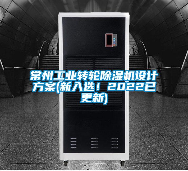 常州工業(yè)轉(zhuǎn)輪除濕機(jī)設(shè)計(jì)方案(新入選！2022已更新)