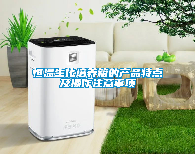恒溫生化培養(yǎng)箱的產(chǎn)品特點(diǎn)及操作注意事項