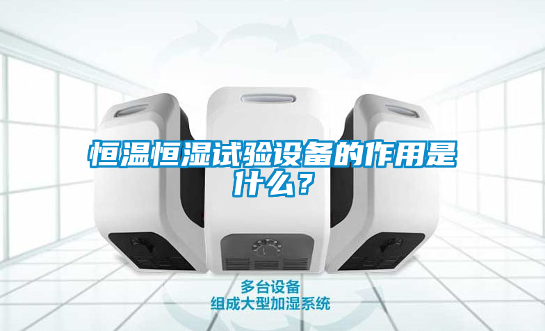 恒溫恒濕試驗(yàn)設(shè)備的作用是什么？