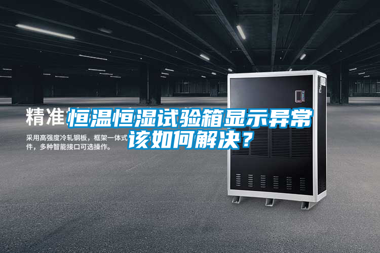 恒溫恒濕試驗(yàn)箱顯示異常該如何解決？