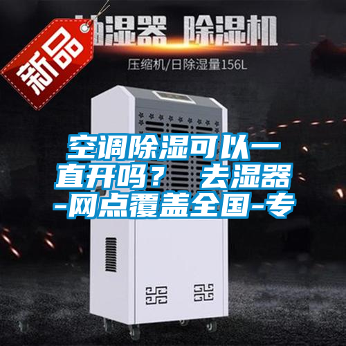 空調(diào)除濕可以一直開(kāi)嗎？ 去濕器-網(wǎng)點(diǎn)覆蓋全國(guó)-專(zhuān)