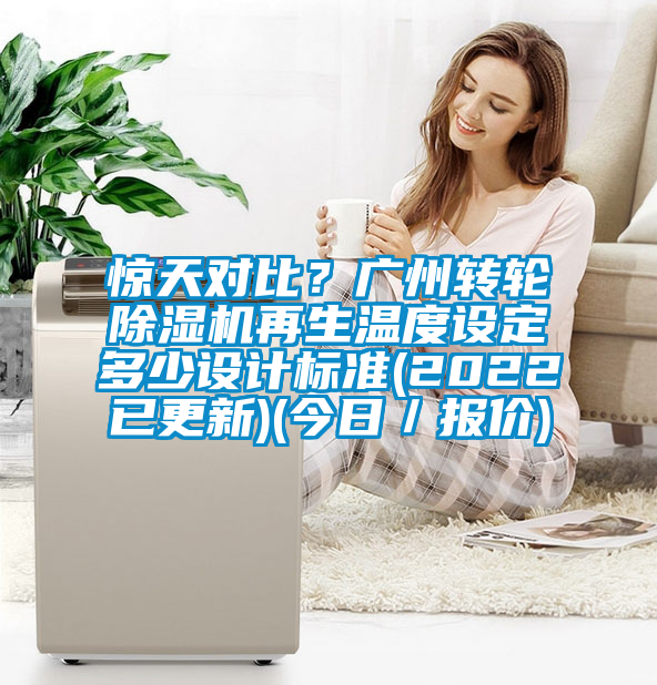 驚天對(duì)比？廣州轉(zhuǎn)輪除濕機(jī)再生溫度設(shè)定多少設(shè)計(jì)標(biāo)準(zhǔn)(2022已更新)(今日／報(bào)價(jià))