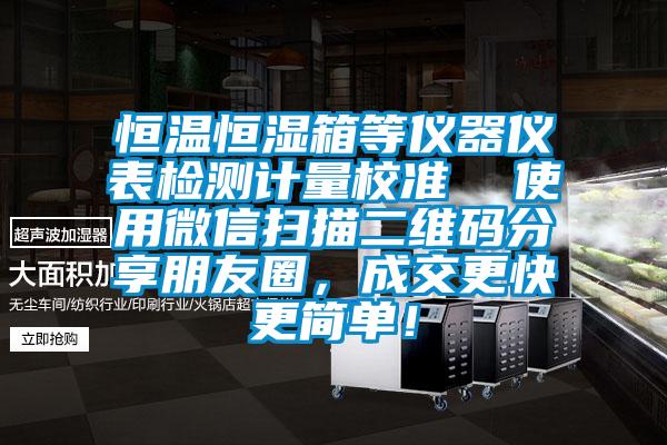 恒溫恒濕箱等儀器儀表檢測計(jì)量校準(zhǔn)  使用微信掃描二維碼分享朋友圈，成交更快更簡單！