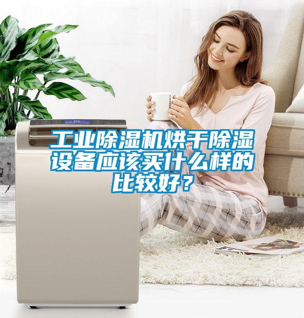 工業(yè)除濕機(jī)烘干除濕設(shè)備應(yīng)該買什么樣的比較好？