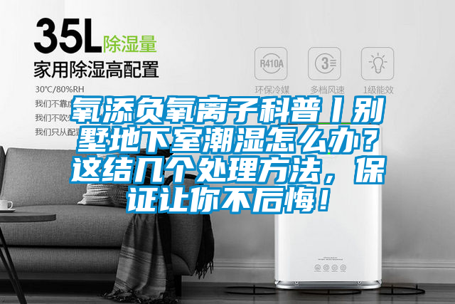氧添負氧離子科普丨別墅地下室潮濕怎么辦？這結幾個處理方法，保證讓你不后悔！