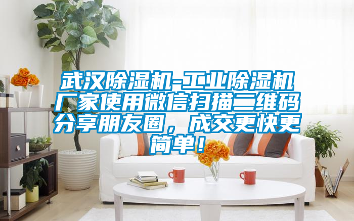 武漢除濕機-工業(yè)除濕機廠家使用微信掃描二維碼分享朋友圈，成交更快更簡單！