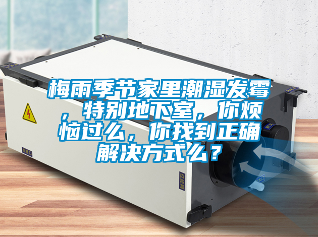 梅雨季節(jié)家里潮濕發(fā)霉，特別地下室，你煩惱過么，你找到正確解決方式么？