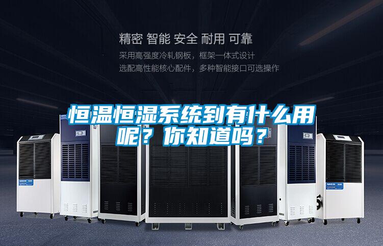 恒溫恒濕系統(tǒng)到有什么用呢？你知道嗎？