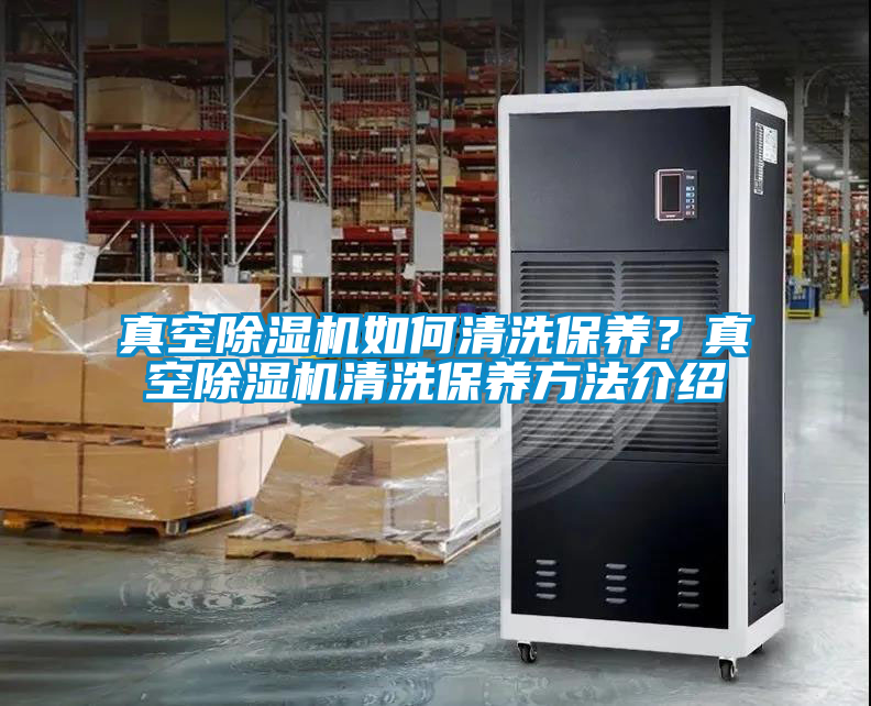 真空除濕機(jī)如何清洗保養(yǎng)？真空除濕機(jī)清洗保養(yǎng)方法介紹